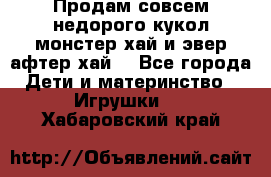 Продам совсем недорого кукол монстер хай и эвер афтер хай  - Все города Дети и материнство » Игрушки   . Хабаровский край